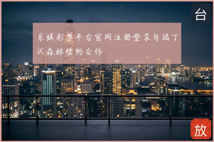 乐娱彩票平台官网注册登录与诺丁汉森林续约合作