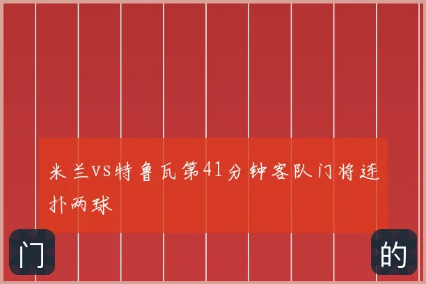 米兰vs特鲁瓦第41分钟客队门将连扑两球