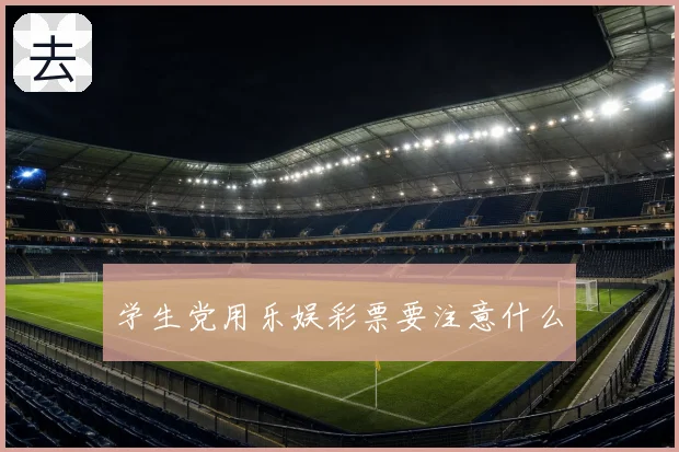 学生党用乐娱彩票要注意什么