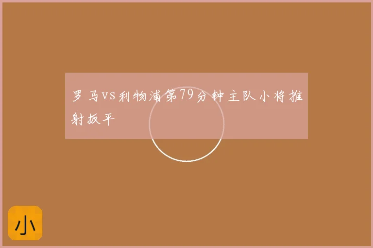 罗马vs利物浦第79分钟主队小将推射扳平