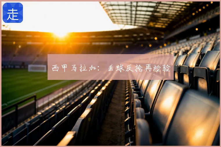 西甲马拉加：丢球反抢再检验